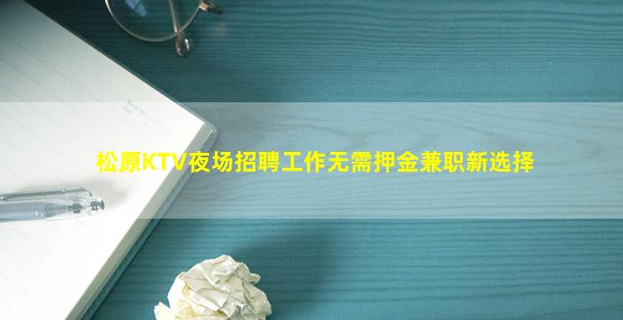 松原KTV夜场招聘工作无需押金兼职新选择